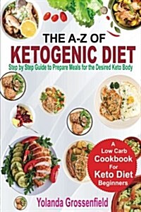 The A-Z of Ketogenic Diet: Step by Step Guide to Prepare Meals for the Desired Keto Body (Paperback)