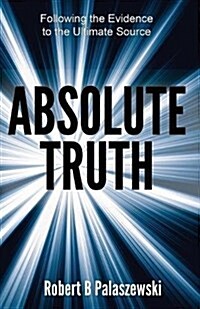 Absolute Truth: Following the Evidence to the Ultimate Source (Paperback)