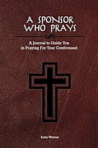 A Sponsor Who Prays: A Journal to Guide You in Praying for Your Confirmand (Paperback)