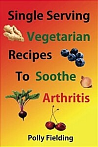 Single Serving Vegetarian Recipes to Soothe Arthritis (Paperback)