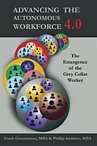 Advancing the Autonomous Workforce 4.0: The Emergence of the Grey Collar Worker (Paperback)