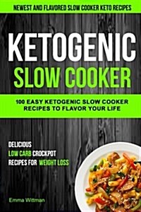 Ketogenic Slow Cooker: 100 Easy Ketogenic Slow Cooker Recipes to Flavor Your Life (Newest and Flavored Slow Cooker Keto Recipes) (Paperback)