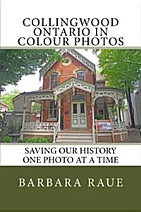 Collingwood Ontario in Colour Photos: Saving Our History One Photo at a Time (Paperback)