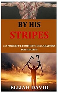 By His Stripes: 107 Powerful Prophetic Declarations for Healing (Paperback)