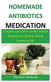 Homemade Antibiotics Medication: Complete List of Over 25 Best Natural Remedies for Healing Without Expensive Pills (Paperback)