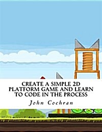 Create a Simple 2D Platform Game and Learn to Code in the Process (Paperback)