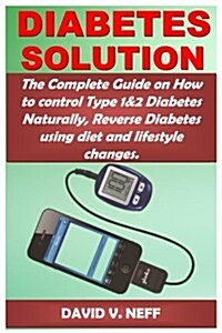 Diabetes Solution: The Complete Guide on How to Control Type 1&2 Diabetes Naturally, Reverse Diabetes Using Diet and Lifestyle Changes. (Paperback)