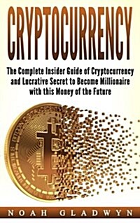 Cryptocurrency: The Complete Insider Guide of Cryptocurrency and Lucrative Secret to Become Millionaire with This Money of the Future (Paperback)