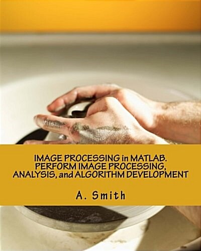 Image Processing in MATLAB. Perform Image Processing, Analysis, and Algorithm Development (Paperback)