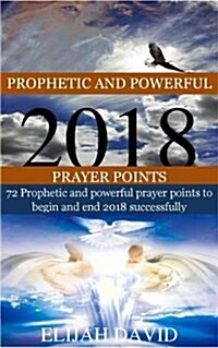 Prophetic and Powerful 2018 Prayer Points: 72 Prophetic and Powerful Prayer Points to Begin and End 2018 Successfully (Paperback)