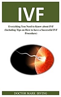 In Vitro Fertilisation (Ivf): Everything You Need to Know about Ivf (Including Tips on How to Have a Successful Ivf Procedure) (Paperback)