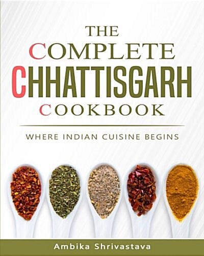 The Complete Chhattisgarh Cookbook: Where Indian Cuisine Begins (Paperback)