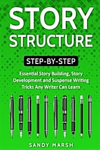 Story Structure: Step-by-Step - Essential Story Building, Story Development and Suspense Writing Tricks Any Writer Can Learn (Paperback)