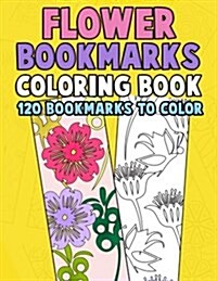 Flower Bookmarks Coloring Book: 120 Bookmarks to Color: Really Relaxing Gorgeous Illustrations for Stress Relief with Garden Designs, Floral Patterns (Paperback)