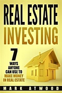 Real Estate Investing: 7 Ways Anyone Can Use to Make Money in Real Estate (Paperback)