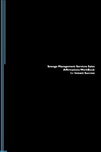 Sewage Management Services Sales Affirmations Workbook for Instant Success. Sewage Management Services Sales Positive & Empowering Affirmations Workbo (Paperback)