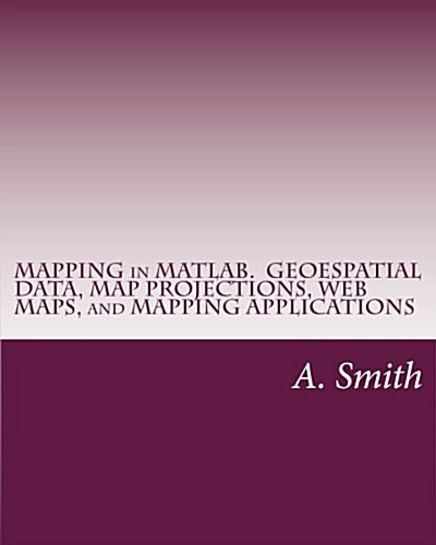 Mapping in MATLAB. Geoespatial Data, Map Projections, Web Maps, and Mapping Applications (Paperback)