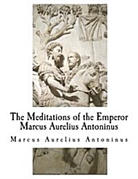 The Meditations of the Emperor Marcus Aurelius Antoninus: The Complete 12 Books (Paperback)