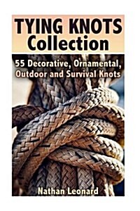 Tying Knots Collection: 55 Decorative, Ornamental, Outdoor and Survival Knots: (Fusion Knots, Knots Projects) (Paperback)