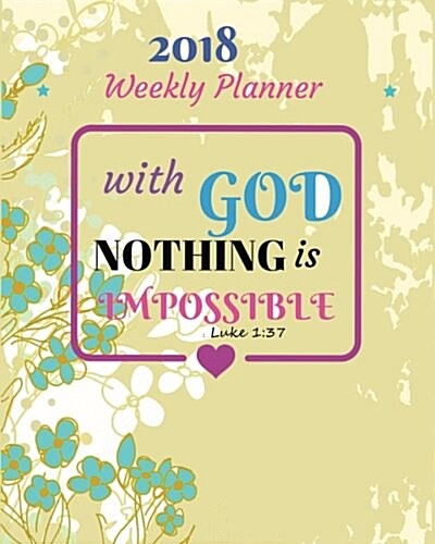2018 Weekly Planner: With God Nothing Is Impossible: Luke 1:37: 2018 Planner Weekly and Monthly: 365 Daily Planner Calendar Schedule Organi (Paperback)