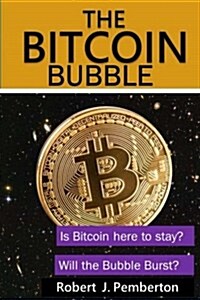 The Bitcoin Bubble. Is Bitcoin Here to Stay? Will the Bubble Burst? (Paperback)