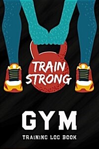 Gym Training Log Book: Personal Training Exercise Log, Weight Training Daily Log, Log Cardio & Strength Workout Diary for Everyone (Paperback)