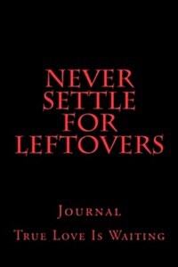 Never Settle for Leftovers: True Love Is Waiting, Journal, 150 Lined Pages, 6 X 9, Softcover (Paperback)