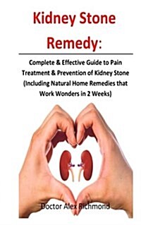 Kidney Stone Remedy: Complete & Effective Guide to Pain Treatment & Prevention of Kidney Stone (Including Natural Home Remedies That Work W (Paperback)