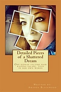 Detailed Pieces of a Shattered Dream: One Kidnap Victims Hair Raising Escape, Told in Her Own Words (Paperback)
