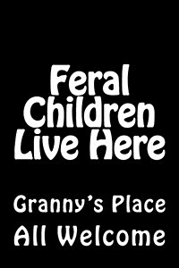 Feral Children Live Here: Grannys Place Journal / Notebook 150 Lined Pages 6 X 9 Softcover (Paperback)