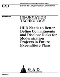 Information Technology: HUD Needs to Better Define Commitments and Disclose Risks for Modernization Projects in Future Expenditure Plans (Paperback)