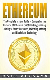 Ethereum: The Complete Insider Guide to Comprehensive Universe of Ethereum That from Programming, Mining to Smart Contracts, Inv (Paperback)