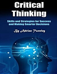 Critical Thinking: Skills and Strategies for Success and Making Smarter Decisions (Paperback)