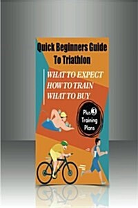 Quick Beginners Guide to Triathlon: What to Expect, How to Train, What to Buy (Paperback)
