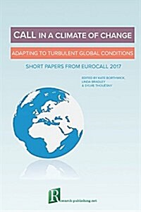 Call in a Climate of Change: Adapting to Turbulent Global Conditions - Short Papers from Eurocall 2017 (Paperback)