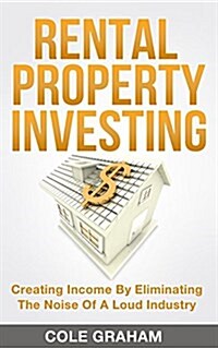 Rental Property Investing: Creating Income by Eliminating the Noise of a Loud Industry (Paperback)