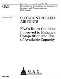 Slot-Controlled Airports: FAAs Rules Could Be Improved to Enhance Capacity and Competition (Paperback)
