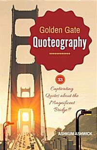 Golden Gate Quoteography: 33 Captivating Quotes about the Magnificent Bridge (Paperback)