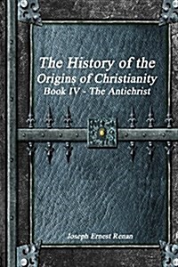 The History of the Origins of Christianity Book IV - The Antichrist (Paperback)