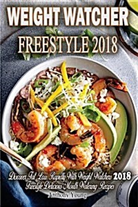 Weight Watchers Freestyle 2018: Discover Fat Loss Rapidly! with Weight Watchers 2018 Freestyle Delicious Mouth-Watering Recipes! (Smart Points Cookboo (Paperback)