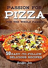 Passion for Pizza: 50 Easy-To-Follow Delicious Recipes for the Whole Family (Paperback)