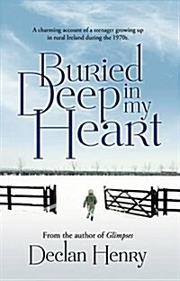 Buried Deep in My Heart : A Charming Account of a Teenager Growing Up in Rural Ireland During the 1970s (Paperback)