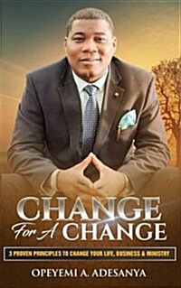 Change for a Change: 3 Proven Principles to Change Your Life, Business, and Ministry (Paperback)