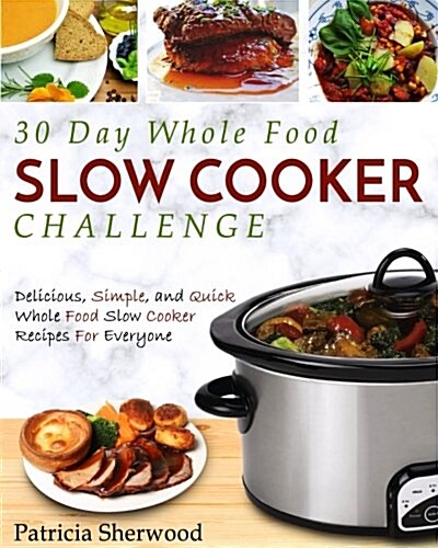 30 Day Whole Food Slow Cooker Challenge: Delicious, Simple, and Quick Whole Food Slow Cooker Recipes for Everyone (Paperback)