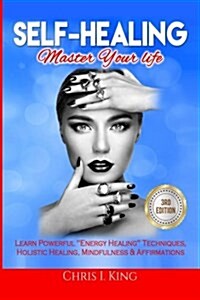 Self-Healing: Master Your life: Learn Powerful Energy Healing Techniques, Holistic Healing, Mindfulness & Affirmations (Paperback)