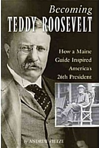 Becoming Teddy Roosevelt: How a Maine Guide Inspired Americas 26th President (Paperback)