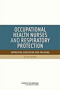 Occupational Health Nurses and Respiratory Protection: Improving Education and Training: Letter Report (Paperback)