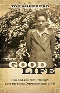 The Good Life: Tom and Too Talls Triumph Over the Great Depression and WWII (Paperback)