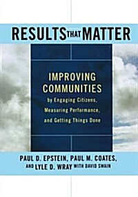 Results That Matter: Improving Communities by Engaging Citizens, Measuring Performance, and Getting Things Done (Paperback)