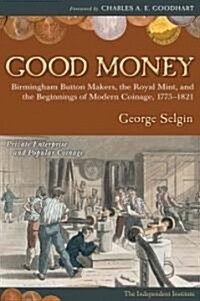 Good Money: Birmingham Button Makers, the Royal Mint, and the Beginnings of Modern Coinage, 1775-1821 (Paperback)